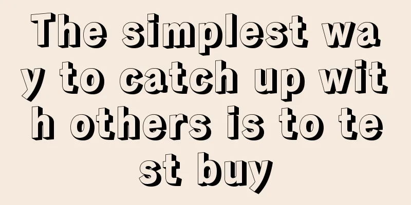 The simplest way to catch up with others is to test buy