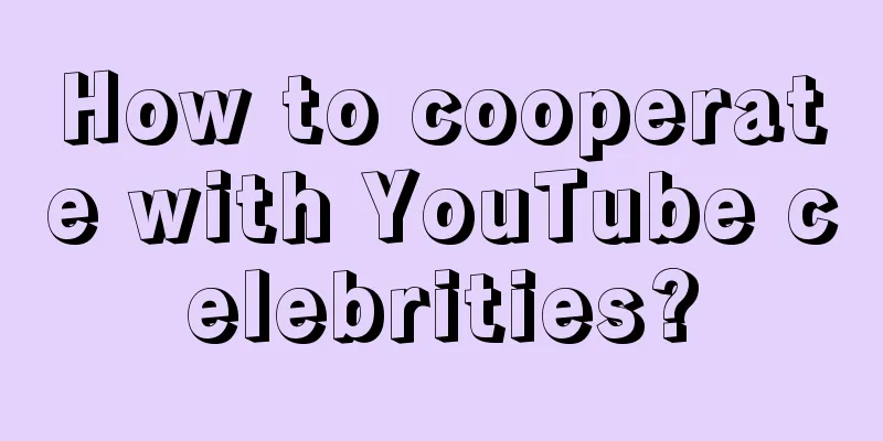 How to cooperate with YouTube celebrities?