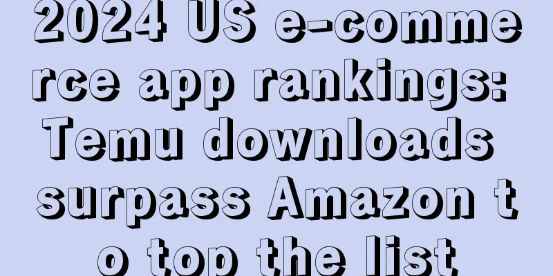 2024 US e-commerce app rankings: Temu downloads surpass Amazon to top the list