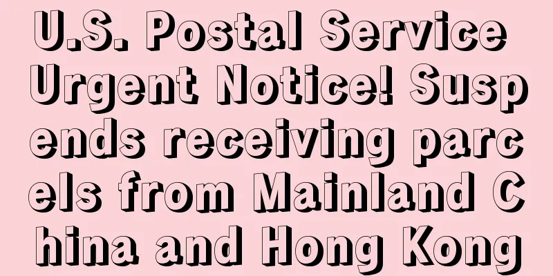 U.S. Postal Service Urgent Notice! Suspends receiving parcels from Mainland China and Hong Kong