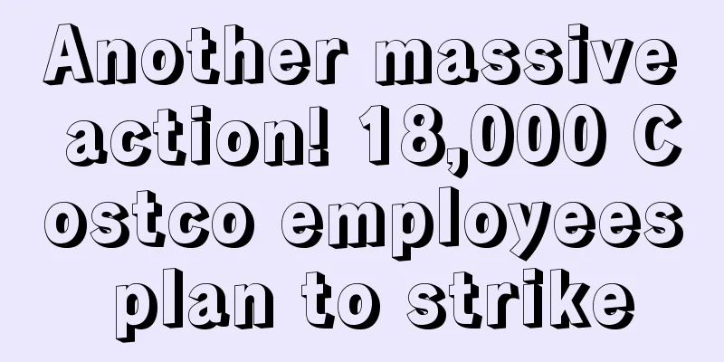 Another massive action! 18,000 Costco employees plan to strike