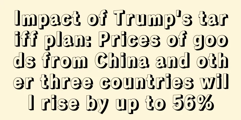 Impact of Trump's tariff plan: Prices of goods from China and other three countries will rise by up to 56%