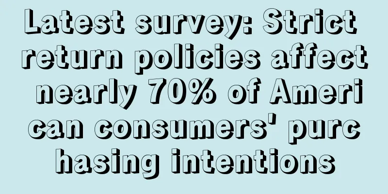 Latest survey: Strict return policies affect nearly 70% of American consumers' purchasing intentions