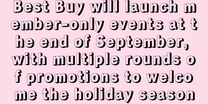 Best Buy will launch member-only events at the end of September, with multiple rounds of promotions to welcome the holiday season