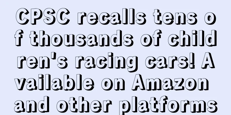 CPSC recalls tens of thousands of children's racing cars! Available on Amazon and other platforms