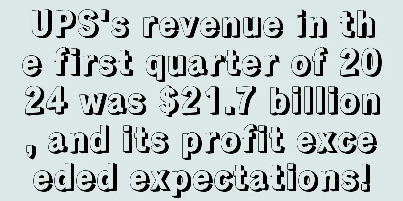 UPS's revenue in the first quarter of 2024 was $21.7 billion, and its profit exceeded expectations!