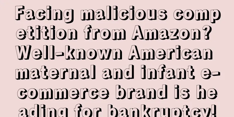 Facing malicious competition from Amazon? Well-known American maternal and infant e-commerce brand is heading for bankruptcy!