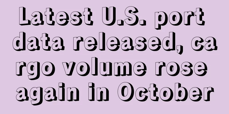 Latest U.S. port data released, cargo volume rose again in October