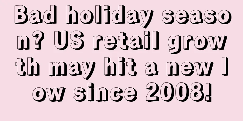 Bad holiday season? US retail growth may hit a new low since 2008!