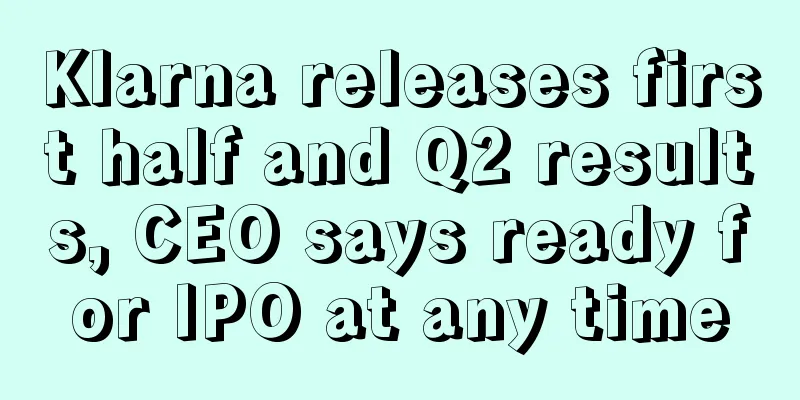 Klarna releases first half and Q2 results, CEO says ready for IPO at any time
