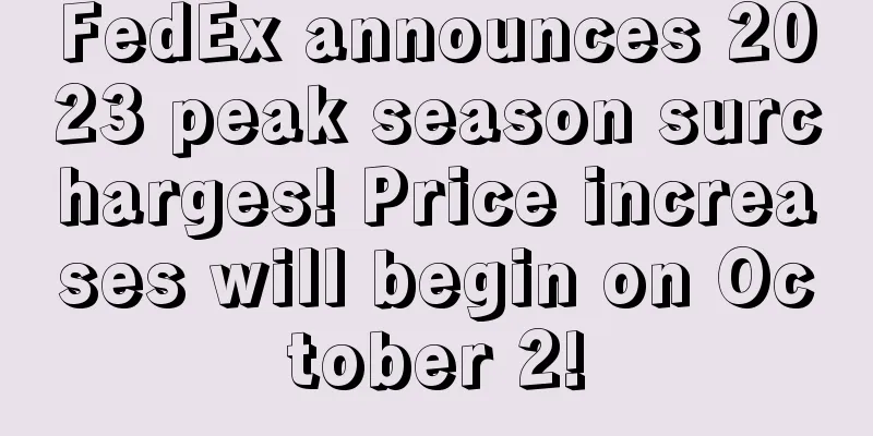 FedEx announces 2023 peak season surcharges! Price increases will begin on October 2!