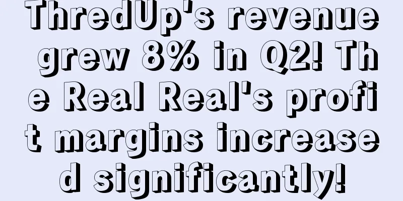 ThredUp's revenue grew 8% in Q2! The Real Real's profit margins increased significantly!