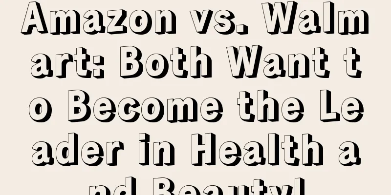Amazon vs. Walmart: Both Want to Become the Leader in Health and Beauty!