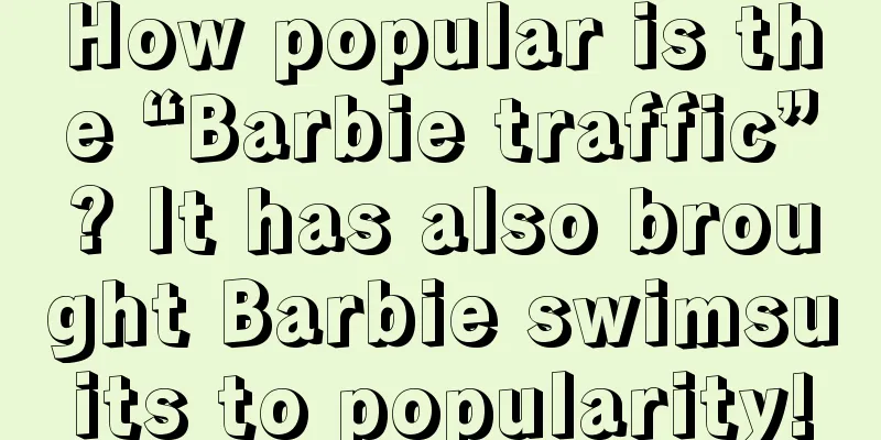 How popular is the “Barbie traffic”? It has also brought Barbie swimsuits to popularity!