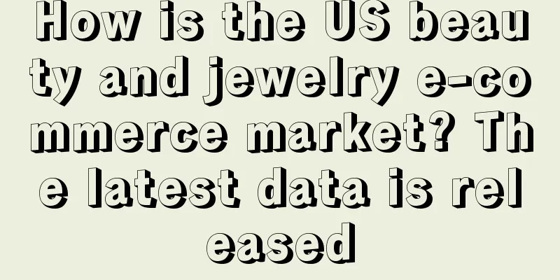 How is the US beauty and jewelry e-commerce market? The latest data is released