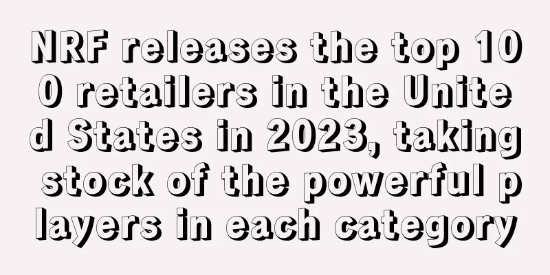 NRF releases the top 100 retailers in the United States in 2023, taking stock of the powerful players in each category