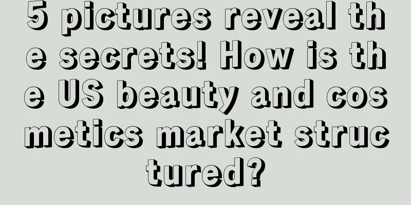 5 pictures reveal the secrets! How is the US beauty and cosmetics market structured?