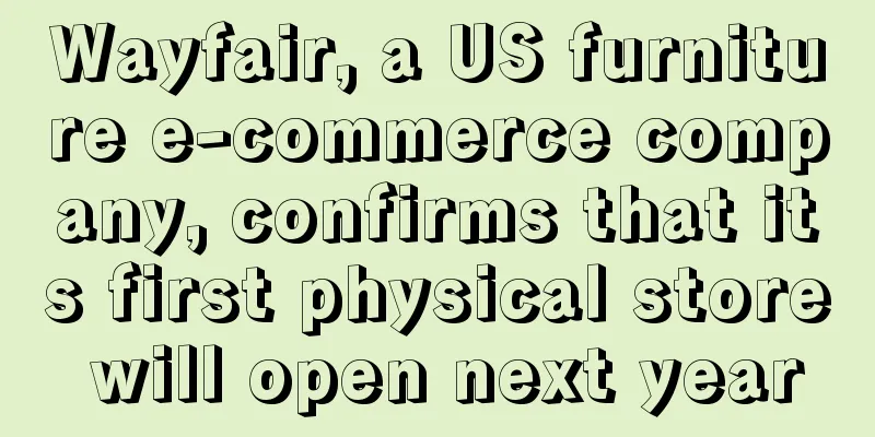 Wayfair, a US furniture e-commerce company, confirms that its first physical store will open next year