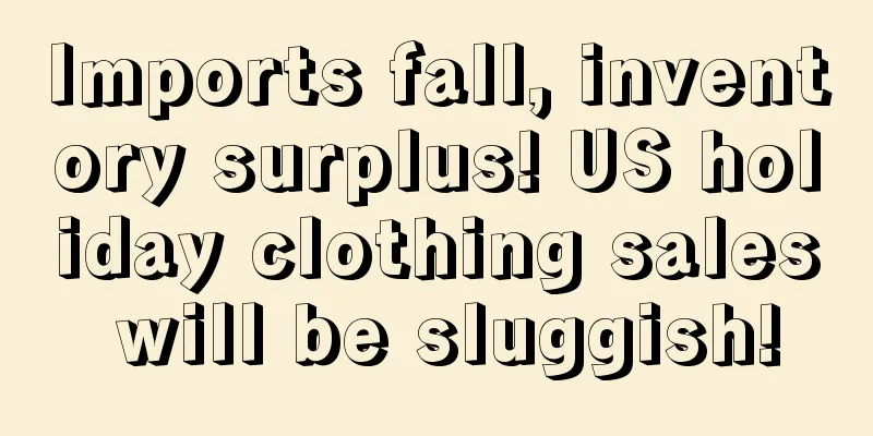 Imports fall, inventory surplus! US holiday clothing sales will be sluggish!