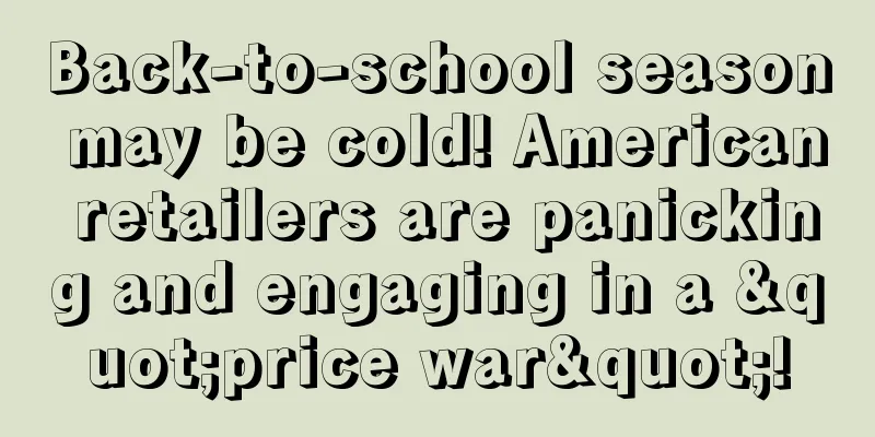 Back-to-school season may be cold! American retailers are panicking and engaging in a "price war"!