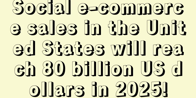 Social e-commerce sales in the United States will reach 80 billion US dollars in 2025!