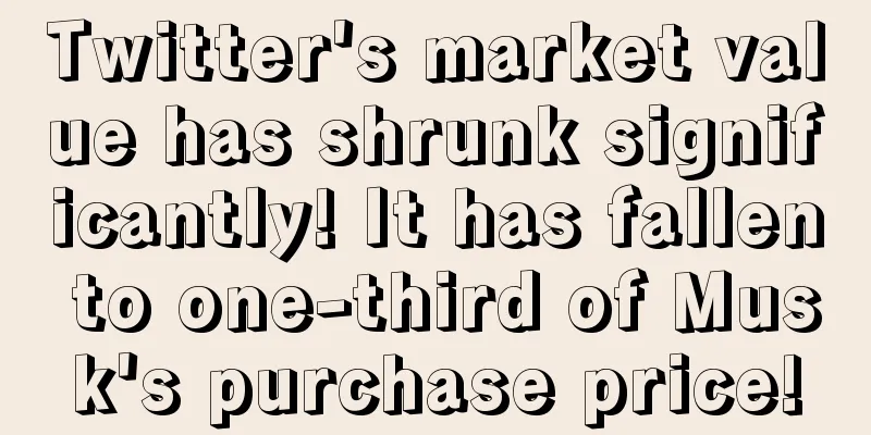 Twitter's market value has shrunk significantly! It has fallen to one-third of Musk's purchase price!