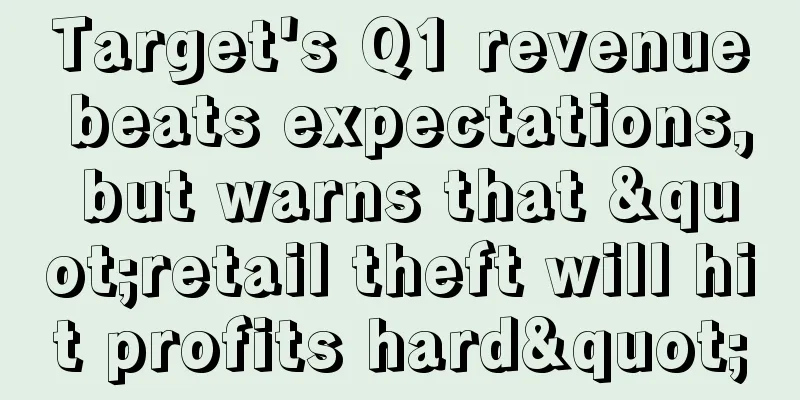 Target's Q1 revenue beats expectations, but warns that "retail theft will hit profits hard"