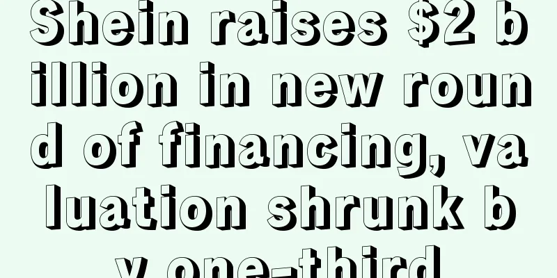 Shein raises $2 billion in new round of financing, valuation shrunk by one-third