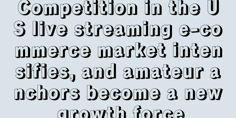 Competition in the US live streaming e-commerce market intensifies, and amateur anchors become a new growth force
