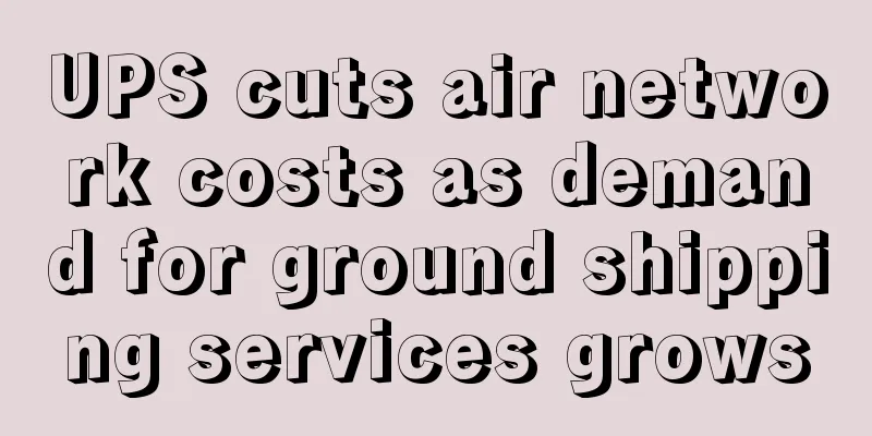 UPS cuts air network costs as demand for ground shipping services grows