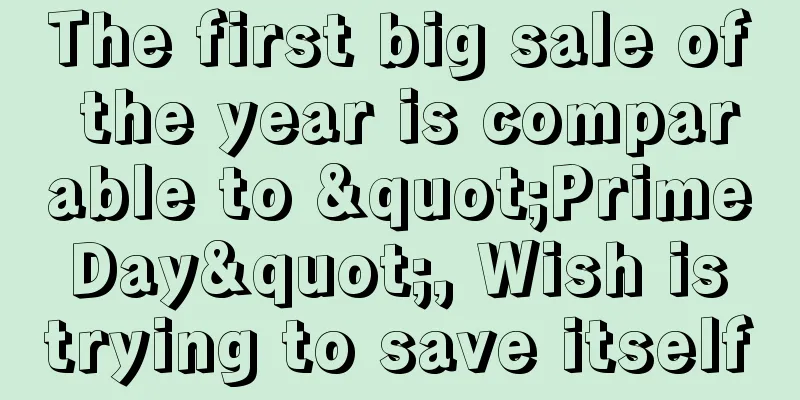 The first big sale of the year is comparable to "Prime Day", Wish is trying to save itself