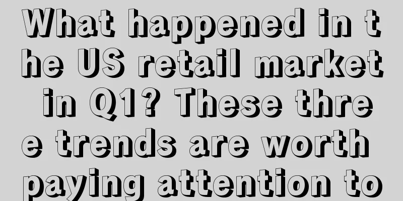What happened in the US retail market in Q1? These three trends are worth paying attention to