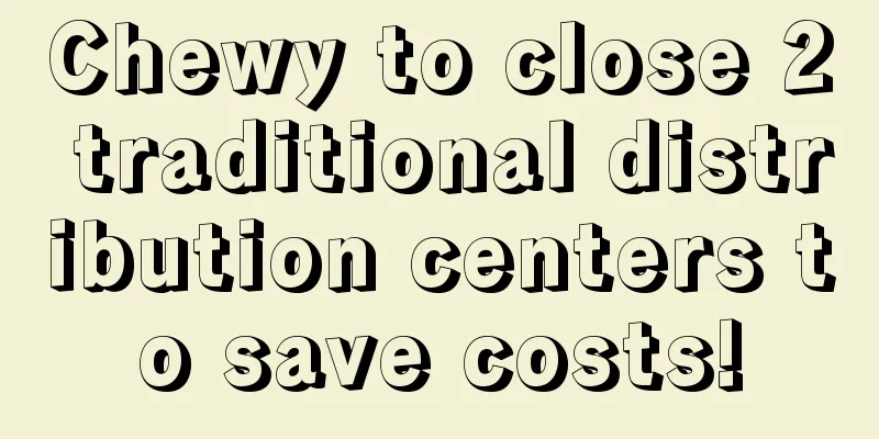 Chewy to close 2 traditional distribution centers to save costs!