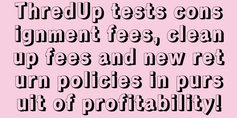 ThredUp tests consignment fees, cleanup fees and new return policies in pursuit of profitability!