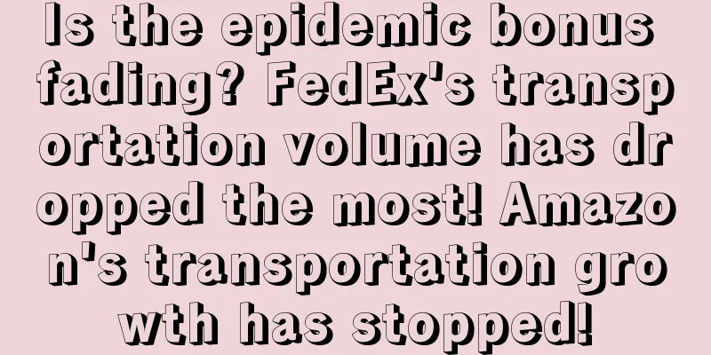 Is the epidemic bonus fading? FedEx's transportation volume has dropped the most! Amazon's transportation growth has stopped!