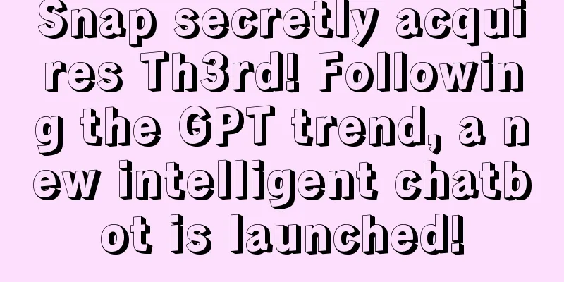 Snap secretly acquires Th3rd! Following the GPT trend, a new intelligent chatbot is launched!