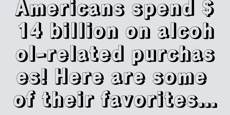 Americans spend $14 billion on alcohol-related purchases! Here are some of their favorites...