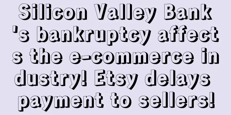 Silicon Valley Bank's bankruptcy affects the e-commerce industry! Etsy delays payment to sellers!