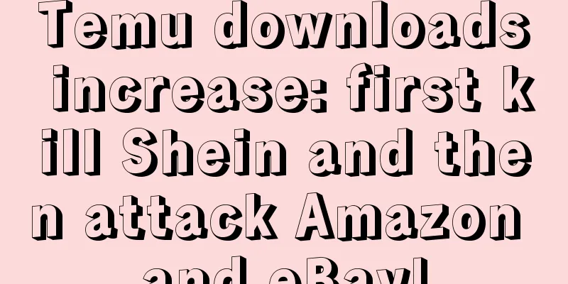 Temu downloads increase: first kill Shein and then attack Amazon and eBay!