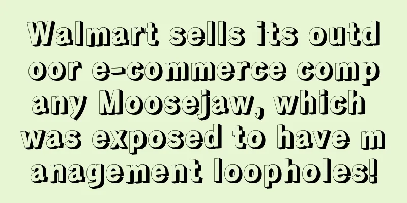 Walmart sells its outdoor e-commerce company Moosejaw, which was exposed to have management loopholes!