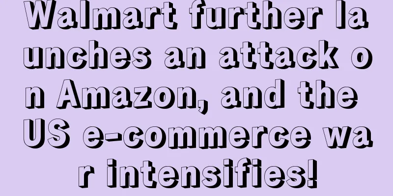 Walmart further launches an attack on Amazon, and the US e-commerce war intensifies!
