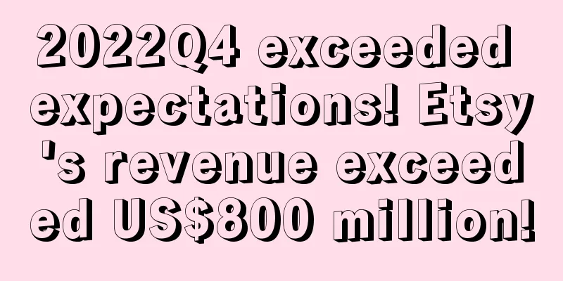 2022Q4 exceeded expectations! Etsy's revenue exceeded US$800 million!