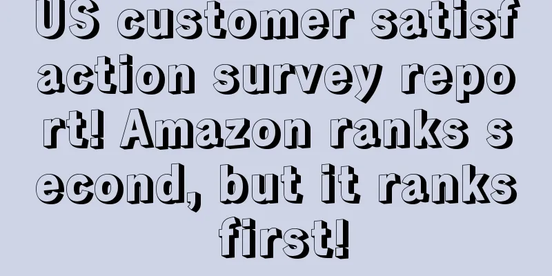 US customer satisfaction survey report! Amazon ranks second, but it ranks first!