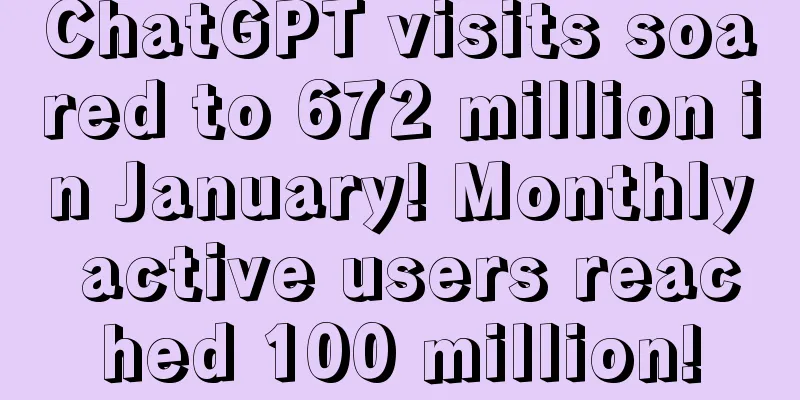ChatGPT visits soared to 672 million in January! Monthly active users reached 100 million!
