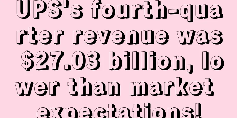 UPS's fourth-quarter revenue was $27.03 billion, lower than market expectations!