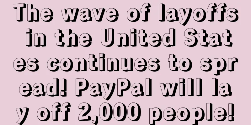 The wave of layoffs in the United States continues to spread! PayPal will lay off 2,000 people!