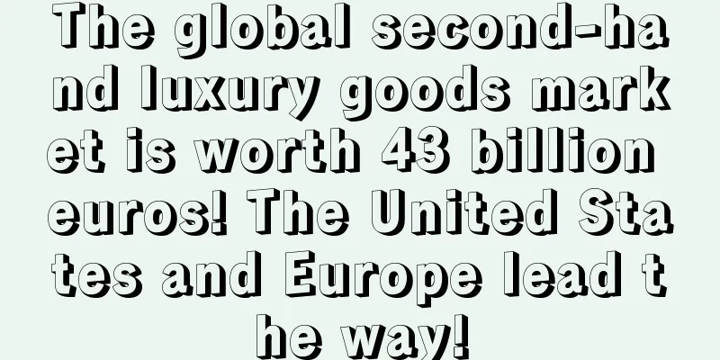 The global second-hand luxury goods market is worth 43 billion euros! The United States and Europe lead the way!