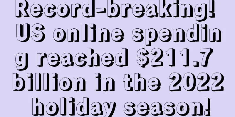 Record-breaking! US online spending reached $211.7 billion in the 2022 holiday season!