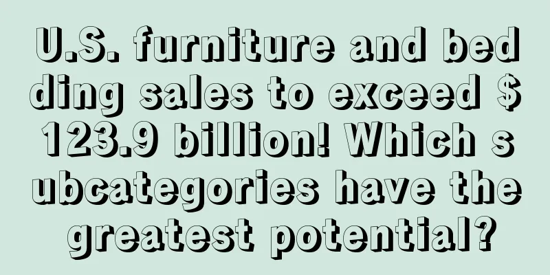 U.S. furniture and bedding sales to exceed $123.9 billion! Which subcategories have the greatest potential?