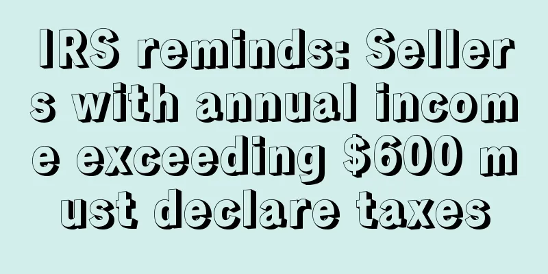 IRS reminds: Sellers with annual income exceeding $600 must declare taxes